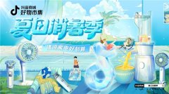 用低价点燃夏天，抖音商城好物市集让商家生意跑出加速